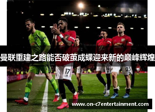 曼联重建之路能否破茧成蝶迎来新的巅峰辉煌