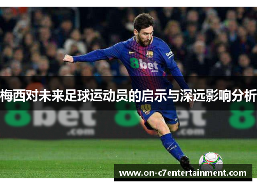 梅西对未来足球运动员的启示与深远影响分析