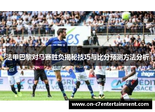 法甲巴黎对马赛胜负揭秘技巧与比分预测方法分析