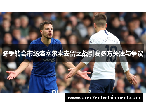 冬季转会市场洛塞尔索去留之战引发多方关注与争议
