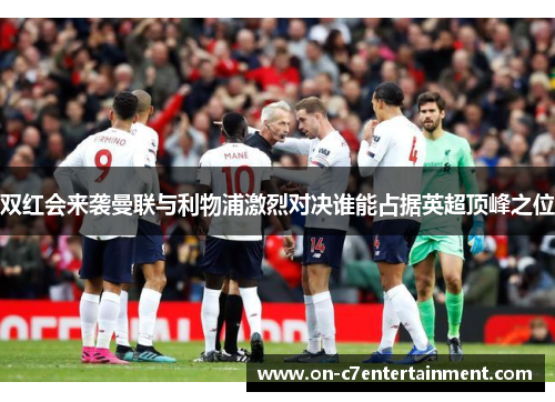 双红会来袭曼联与利物浦激烈对决谁能占据英超顶峰之位