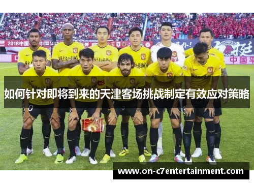 如何针对即将到来的天津客场挑战制定有效应对策略
