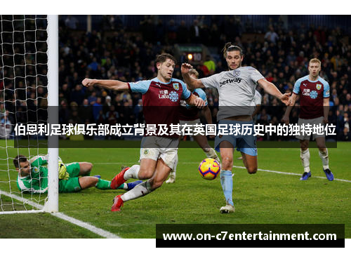 伯恩利足球俱乐部成立背景及其在英国足球历史中的独特地位