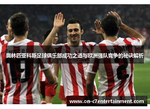 奥林匹亚科斯足球俱乐部成功之道与欧洲强队竞争的秘诀解析