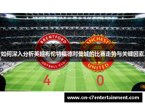 如何深入分析英超布伦特福德对曼城的比赛走势与关键因素