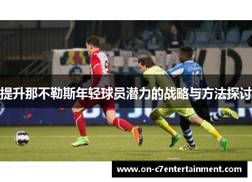 提升那不勒斯年轻球员潜力的战略与方法探讨