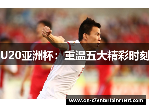U20亚洲杯：重温五大精彩时刻