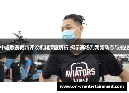 中超联赛裁判评议机制深度解析 揭示赛场判罚新动态与挑战