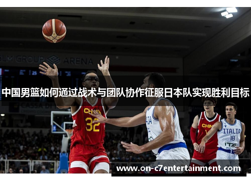 中国男篮如何通过战术与团队协作征服日本队实现胜利目标