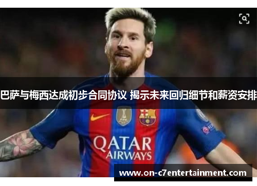 巴萨与梅西达成初步合同协议 揭示未来回归细节和薪资安排