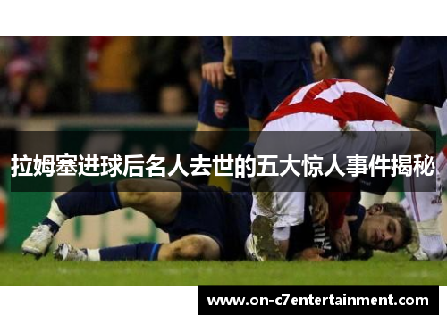拉姆塞进球后名人去世的五大惊人事件揭秘