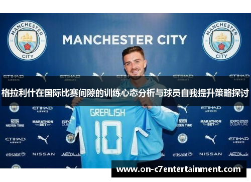 格拉利什在国际比赛间隙的训练心态分析与球员自我提升策略探讨
