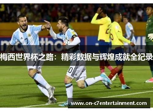 梅西世界杯之路：精彩数据与辉煌成就全纪录