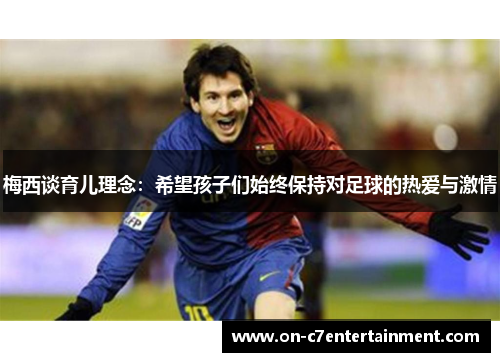 梅西谈育儿理念：希望孩子们始终保持对足球的热爱与激情