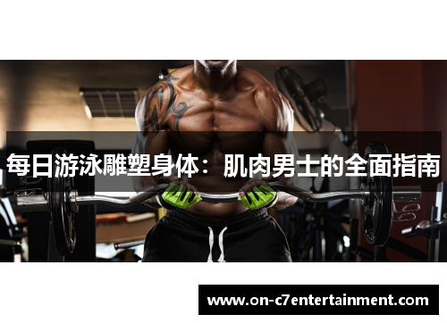 每日游泳雕塑身体：肌肉男士的全面指南