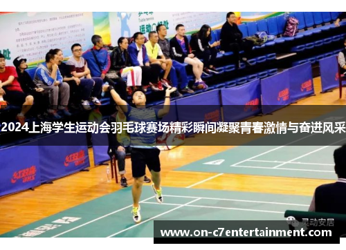 2024上海学生运动会羽毛球赛场精彩瞬间凝聚青春激情与奋进风采