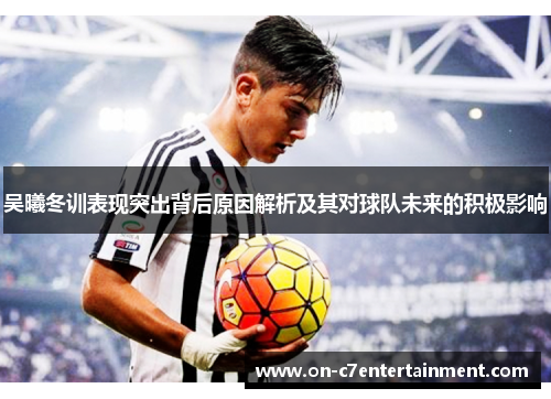 吴曦冬训表现突出背后原因解析及其对球队未来的积极影响