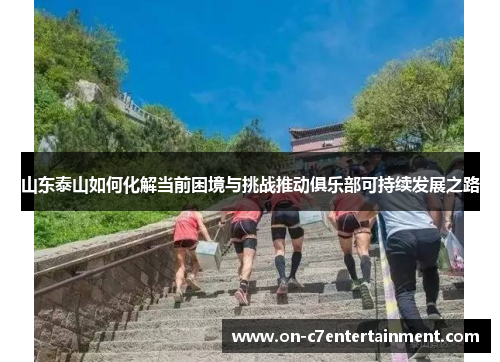 山东泰山如何化解当前困境与挑战推动俱乐部可持续发展之路