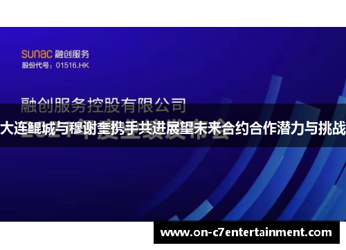 大连鲲城与穆谢奎携手共进展望未来合约合作潜力与挑战