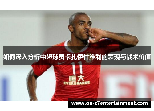 如何深入分析中超球员卡扎伊什维利的表现与战术价值