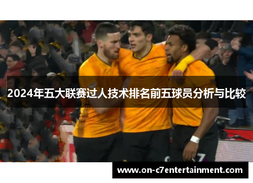 2024年五大联赛过人技术排名前五球员分析与比较