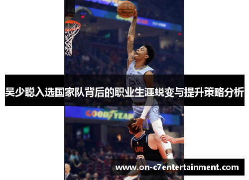 吴少聪入选国家队背后的职业生涯蜕变与提升策略分析
