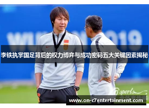李铁执掌国足背后的权力博弈与成功密码五大关键因素揭秘