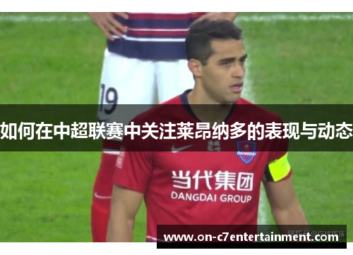 如何在中超联赛中关注莱昂纳多的表现与动态