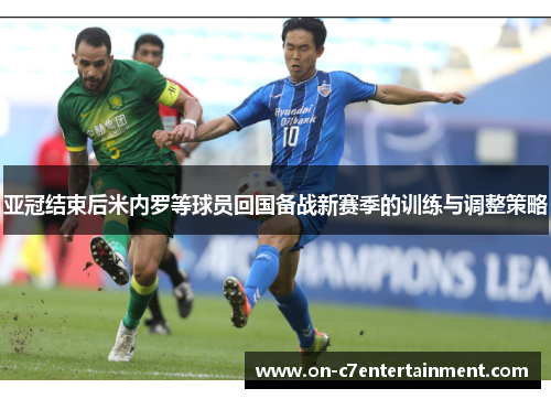 亚冠结束后米内罗等球员回国备战新赛季的训练与调整策略