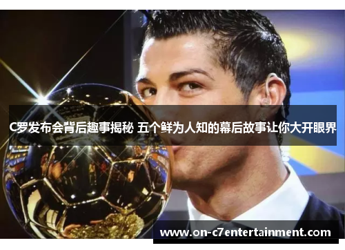 C罗发布会背后趣事揭秘 五个鲜为人知的幕后故事让你大开眼界