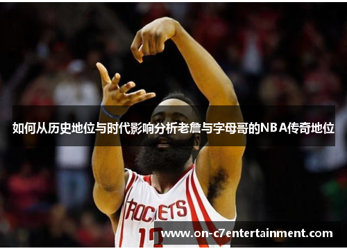 如何从历史地位与时代影响分析老詹与字母哥的NBA传奇地位