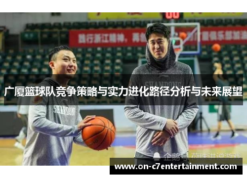 广厦篮球队竞争策略与实力进化路径分析与未来展望