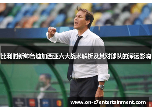 比利时新帅鲁迪加西亚六大战术解析及其对球队的深远影响