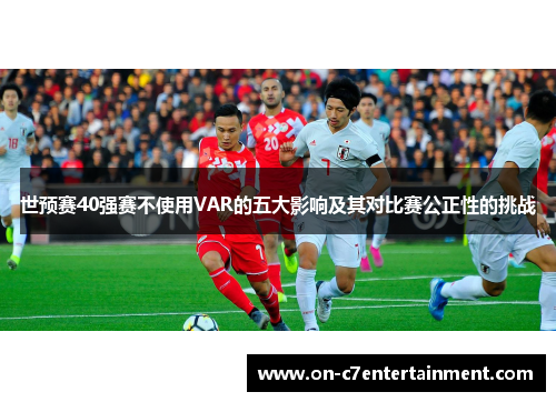世预赛40强赛不使用VAR的五大影响及其对比赛公正性的挑战