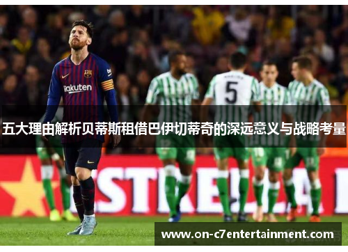 五大理由解析贝蒂斯租借巴伊切蒂奇的深远意义与战略考量