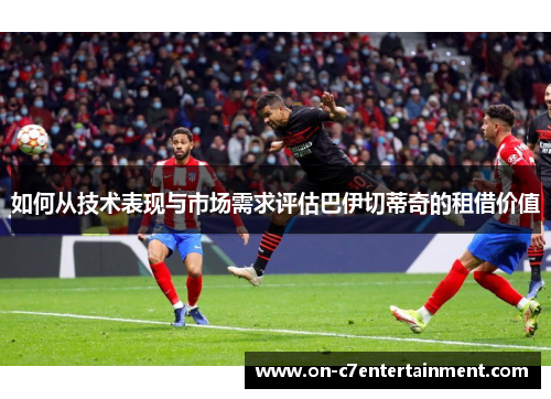 如何从技术表现与市场需求评估巴伊切蒂奇的租借价值