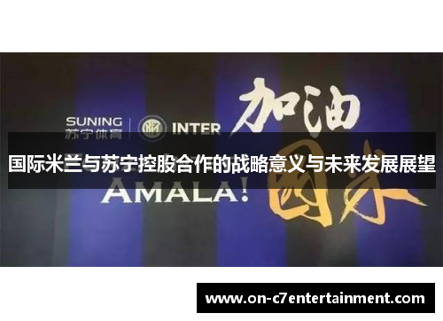 国际米兰与苏宁控股合作的战略意义与未来发展展望