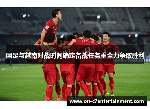 国足与越南对战时间确定备战任务重全力争取胜利