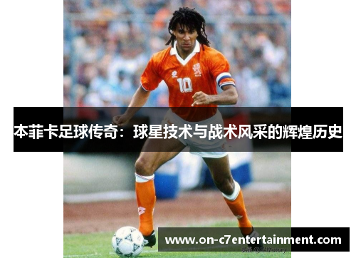 本菲卡足球传奇：球星技术与战术风采的辉煌历史