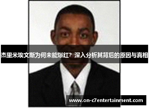 杰里米埃文斯为何未能爆红？深入分析其背后的原因与真相