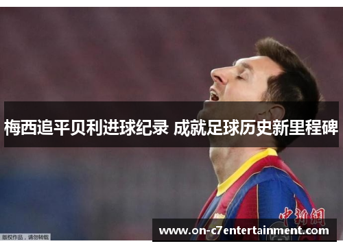 梅西追平贝利进球纪录 成就足球历史新里程碑