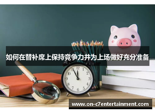 如何在替补席上保持竞争力并为上场做好充分准备