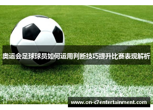 奥运会足球球员如何运用判断技巧提升比赛表现解析