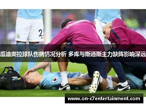 瓜迪奥拉球队伤病情况分析 多库与斯通斯主力缺阵影响深远
