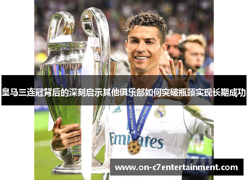 皇马三连冠背后的深刻启示其他俱乐部如何突破瓶颈实现长期成功