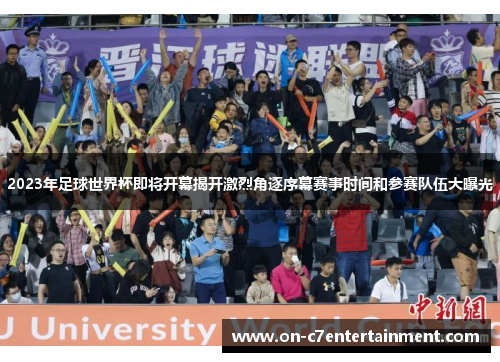 2023年足球世界杯即将开幕揭开激烈角逐序幕赛事时间和参赛队伍大曝光