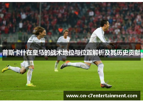 普斯卡什在皇马的战术地位与位置解析及其历史贡献