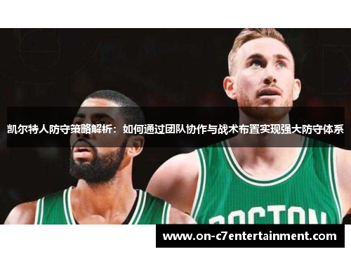 凯尔特人防守策略解析：如何通过团队协作与战术布置实现强大防守体系