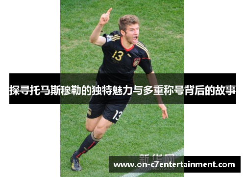 探寻托马斯穆勒的独特魅力与多重称号背后的故事