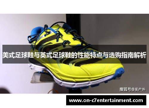 美式足球鞋与英式足球鞋的性能特点与选购指南解析